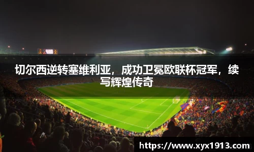 切尔西逆转塞维利亚，成功卫冕欧联杯冠军，续写辉煌传奇
