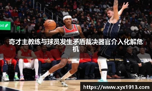 奇才主教练与球员发生矛盾裁决器官介入化解危机