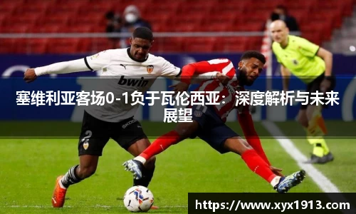 塞维利亚客场0-1负于瓦伦西亚：深度解析与未来展望