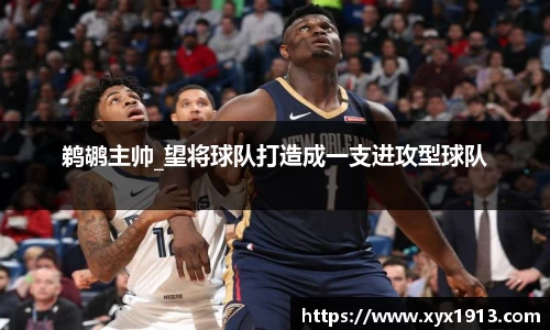 鹈鹕主帅_望将球队打造成一支进攻型球队