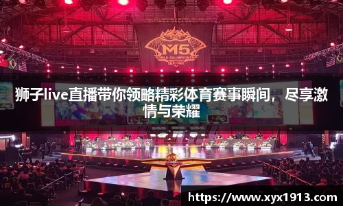 狮子live直播带你领略精彩体育赛事瞬间，尽享激情与荣耀