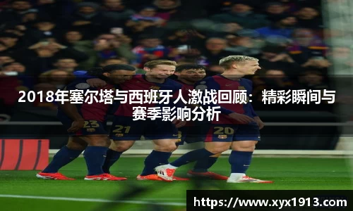 2018年塞尔塔与西班牙人激战回顾：精彩瞬间与赛季影响分析