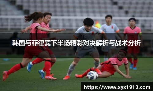 韩国与菲律宾下半场精彩对决解析与战术分析