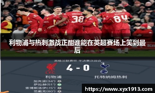 利物浦与热刺激战正酣谁能在英超赛场上笑到最后