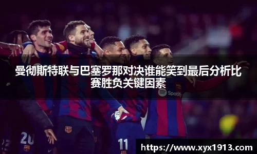 UB8曼彻斯特联与巴塞罗那对决谁能笑到最后分析比赛胜负关键因素